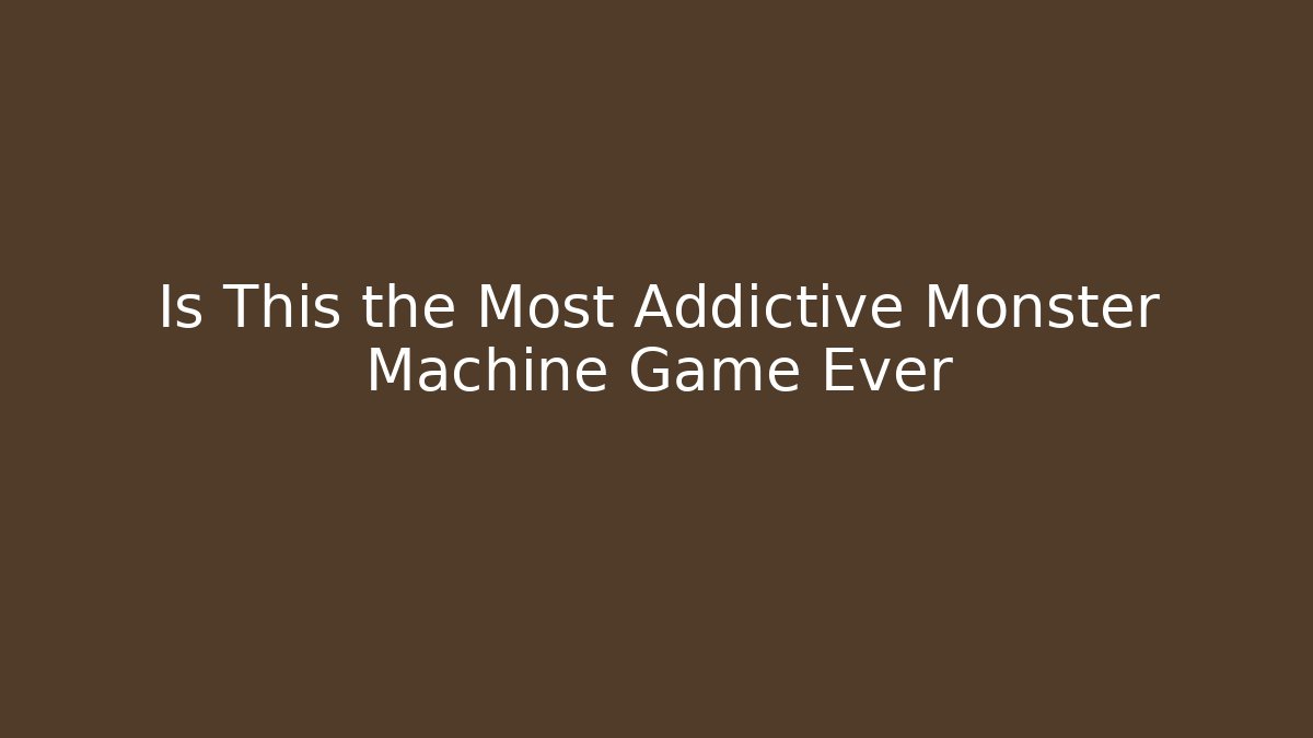 Is This the Most Addictive Monster Machine Game Ever - The Family Holidays