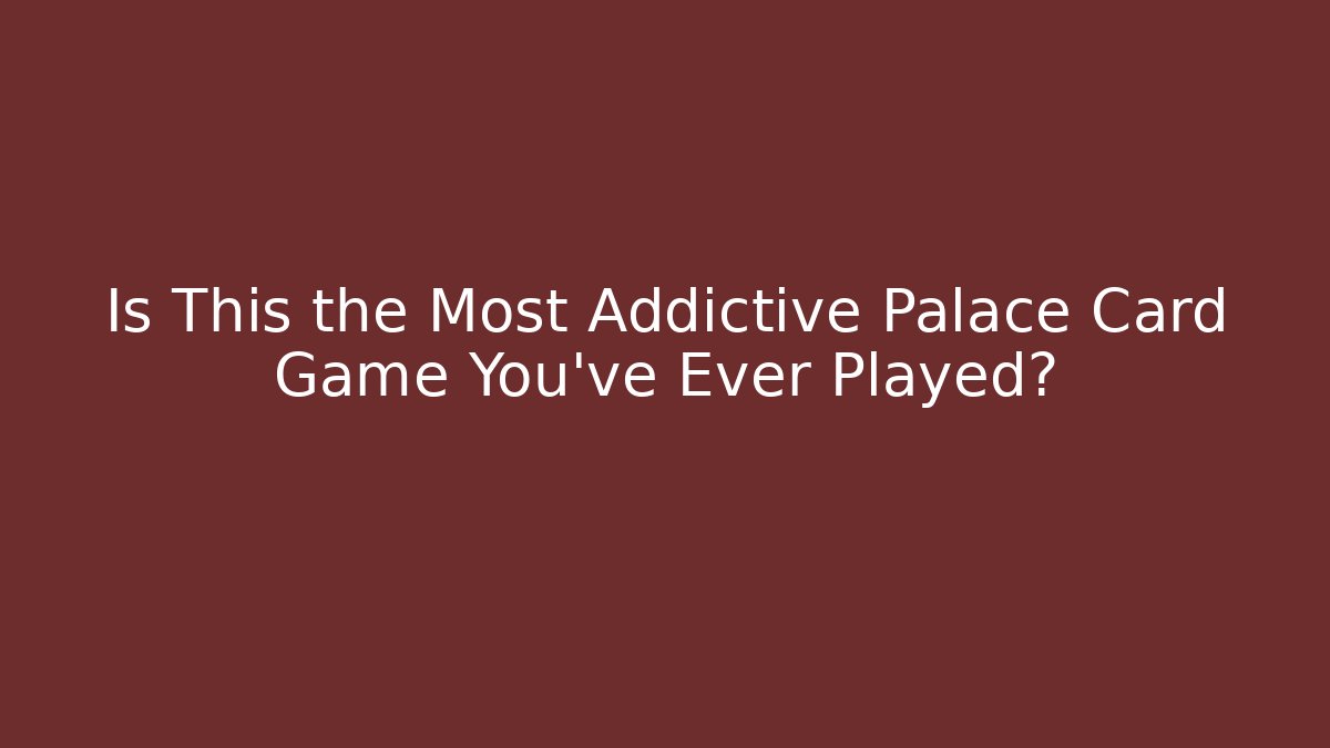 Is This the Most Addictive Palace Card Game You've Ever Played?