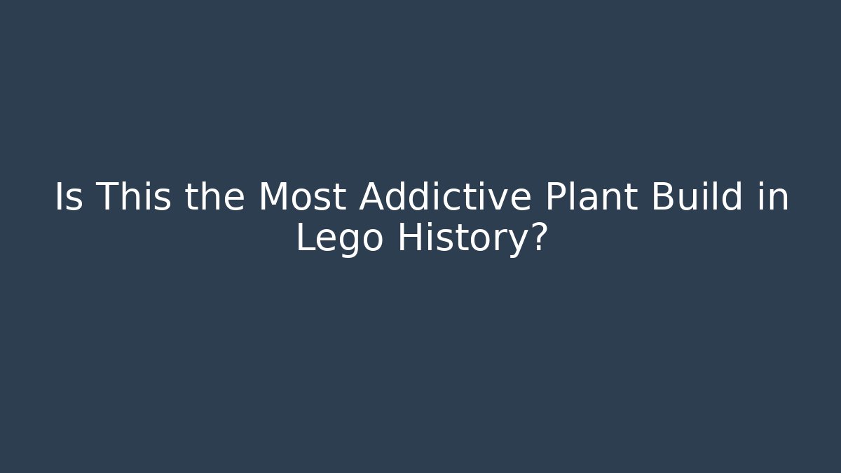 Is This the Most Addictive Plant Build in Lego History?