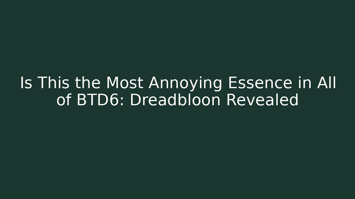 Is This the Most Annoying Essence in All of BTD6: Dreadbloon Revealed