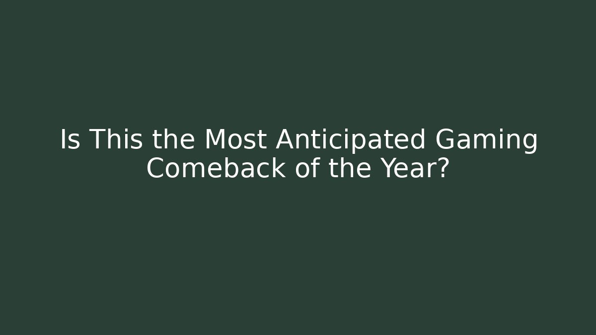 Is This the Most Anticipated Gaming Comeback of the Year?