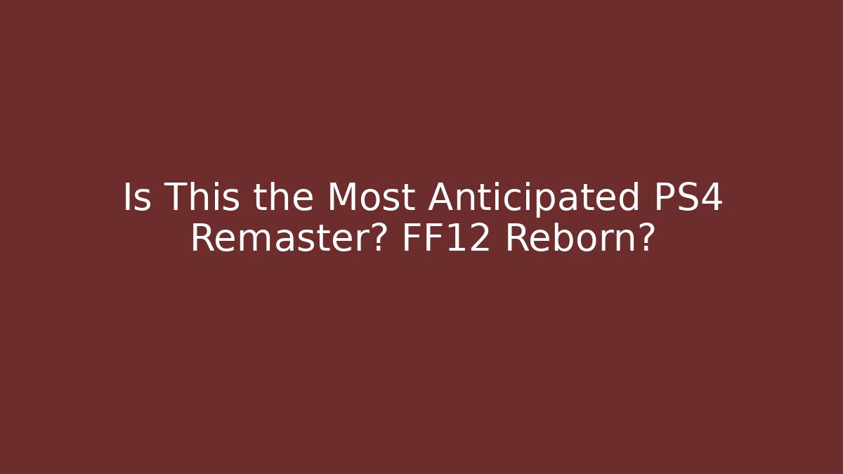 Is This the Most Anticipated PS4 Remaster? FF12 Reborn?