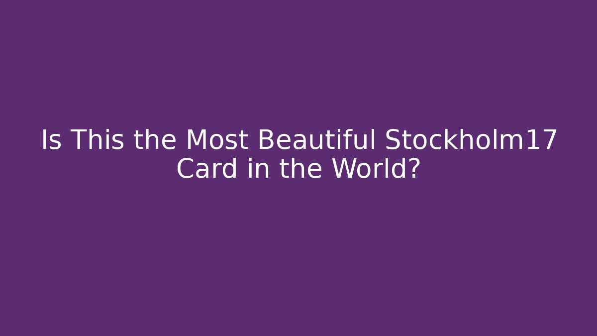 Is This the Most Beautiful Stockholm17 Card in the World?