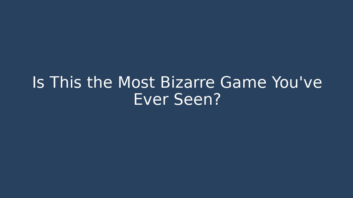 Is This the Most Bizarre Game You've Ever Seen?