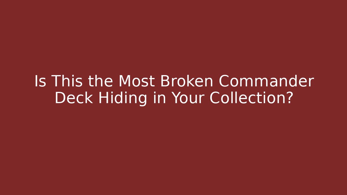 Is This the Most Broken Commander Deck Hiding in Your Collection?