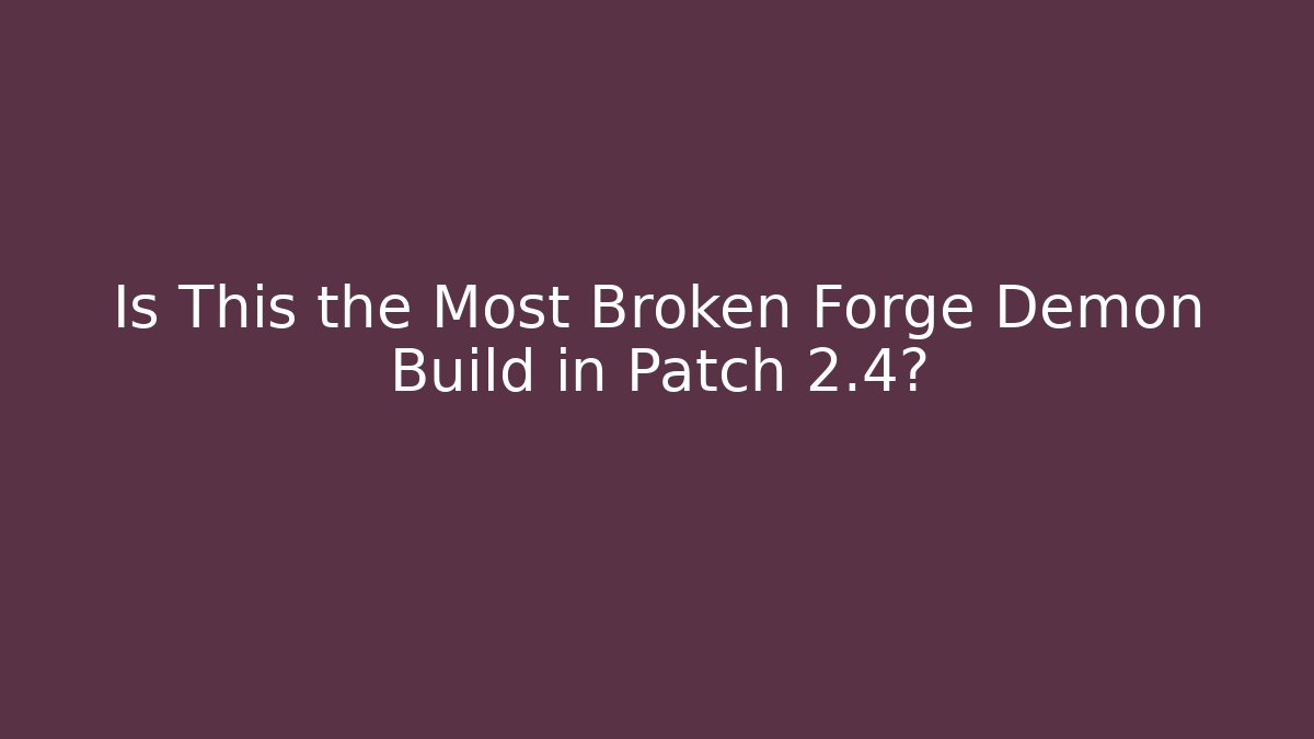 Is This the Most Broken Forge Demon Build in Patch 2.4? - The Family Holidays