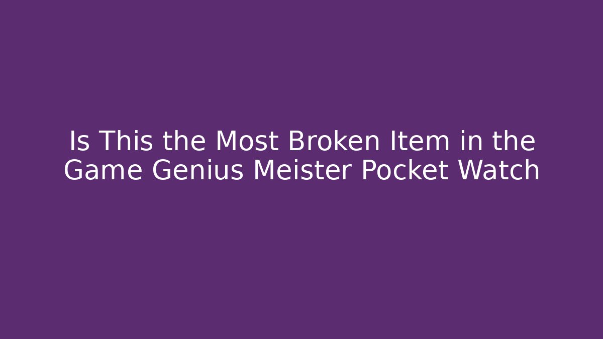 Is This the Most Broken Item in the Game Genius Meister Pocket Watch