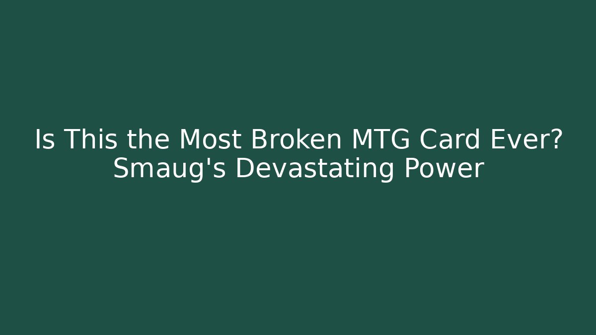 Is This the Most Broken MTG Card Ever? Smaug’s Devastating Power