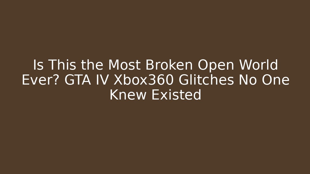 Is This the Most Broken Open World Ever? GTA IV Xbox360 Glitches No One Knew Existed