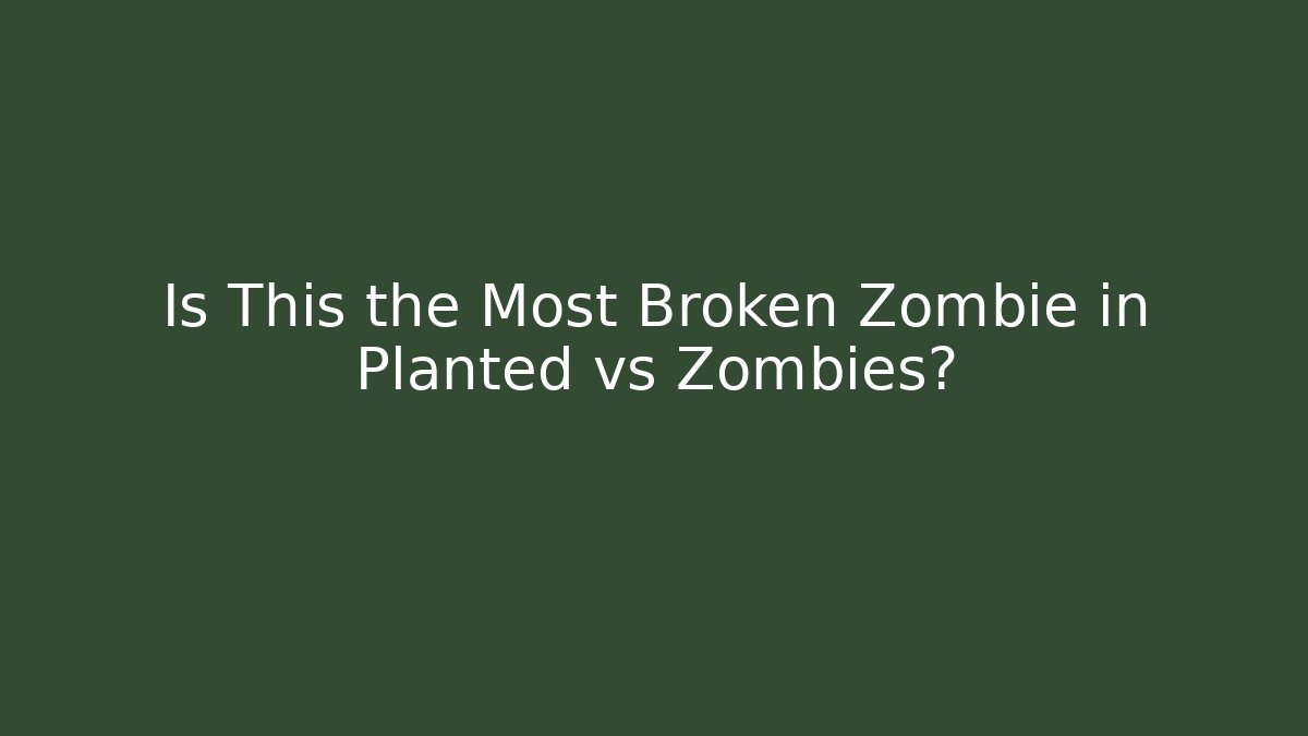 Is This the Most Broken Zombie in Planted vs Zombies? - The Family Holidays
