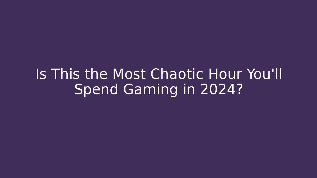 Is This the Most Chaotic Hour You’ll Spend Gaming in 2024?