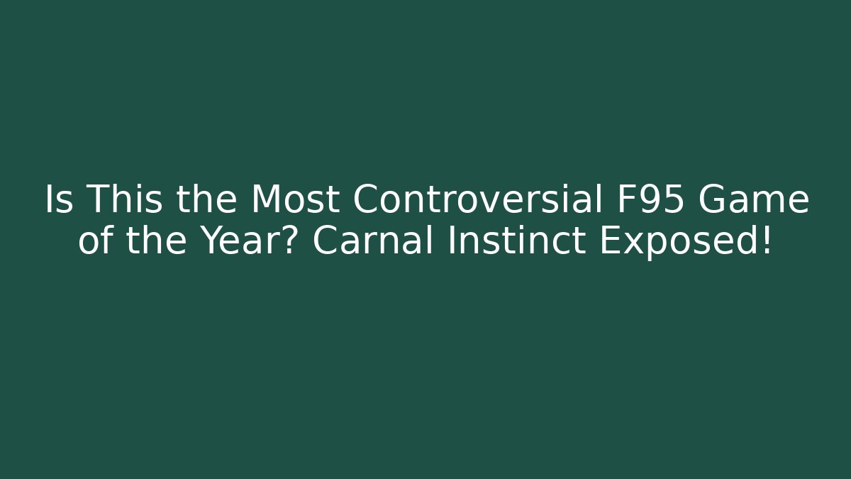 Is This the Most Controversial F95 Game of the Year? Carnal Instinct Exposed!