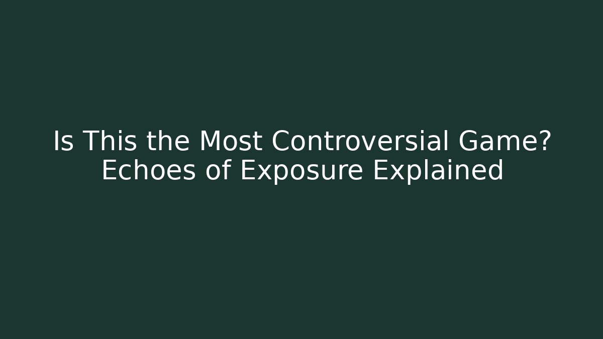 Is This the Most Controversial Game? Echoes of Exposure Explained