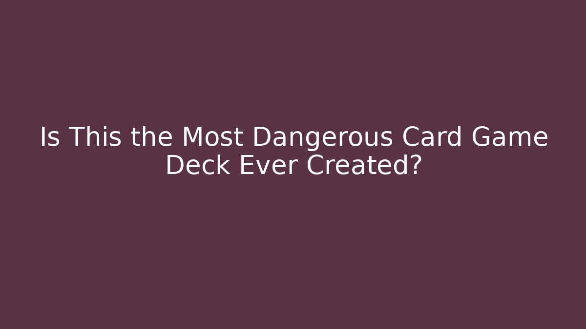 Is This the Most Dangerous Card Game Deck Ever Created? - The Family Holidays