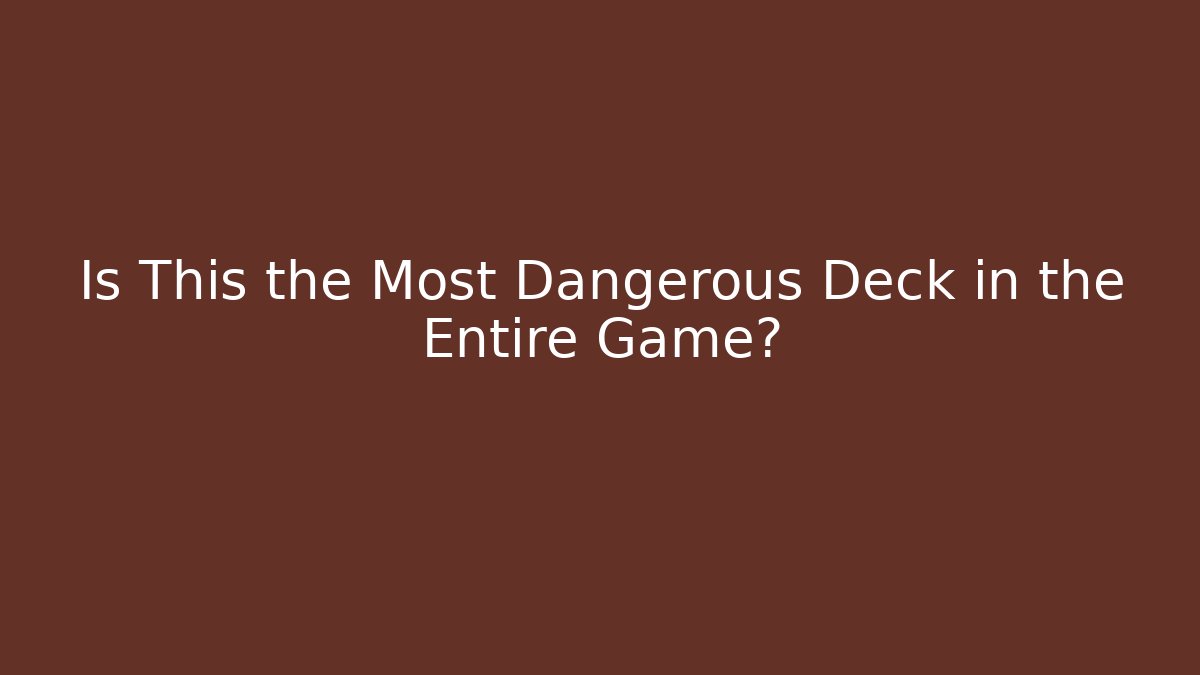 Is This the Most Dangerous Deck in the Entire Game?
