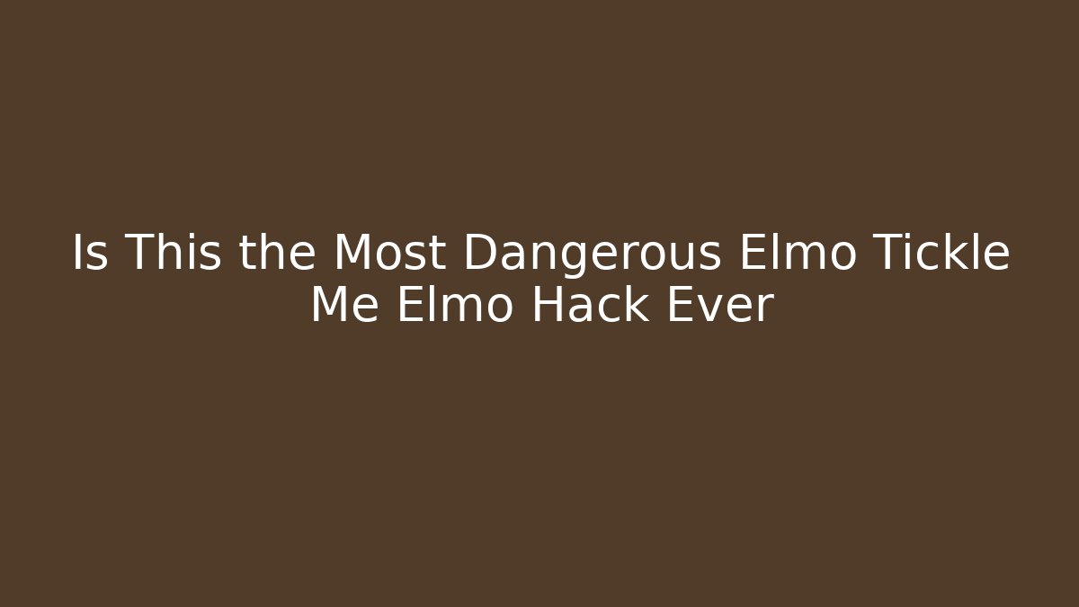 Is This the Most Dangerous Elmo Tickle Me Elmo Hack Ever