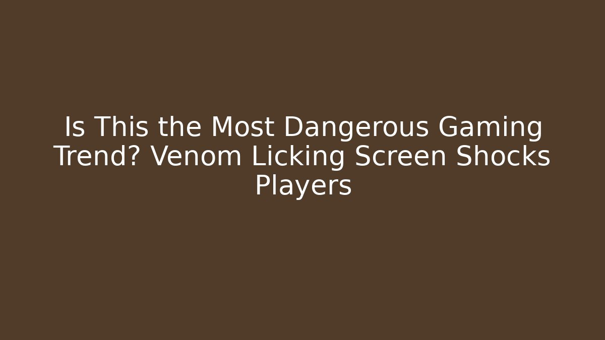 Is This the Most Dangerous Gaming Trend? Venom Licking Screen Shocks Players