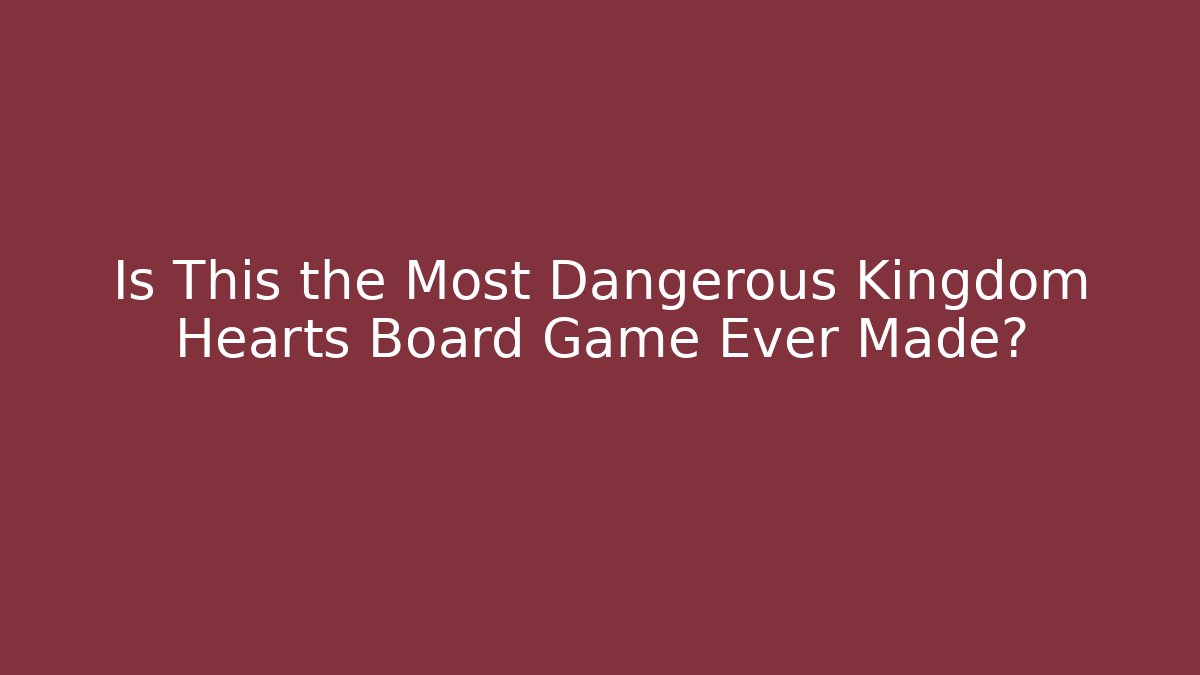 Is This the Most Dangerous Kingdom Hearts Board Game Ever Made?
