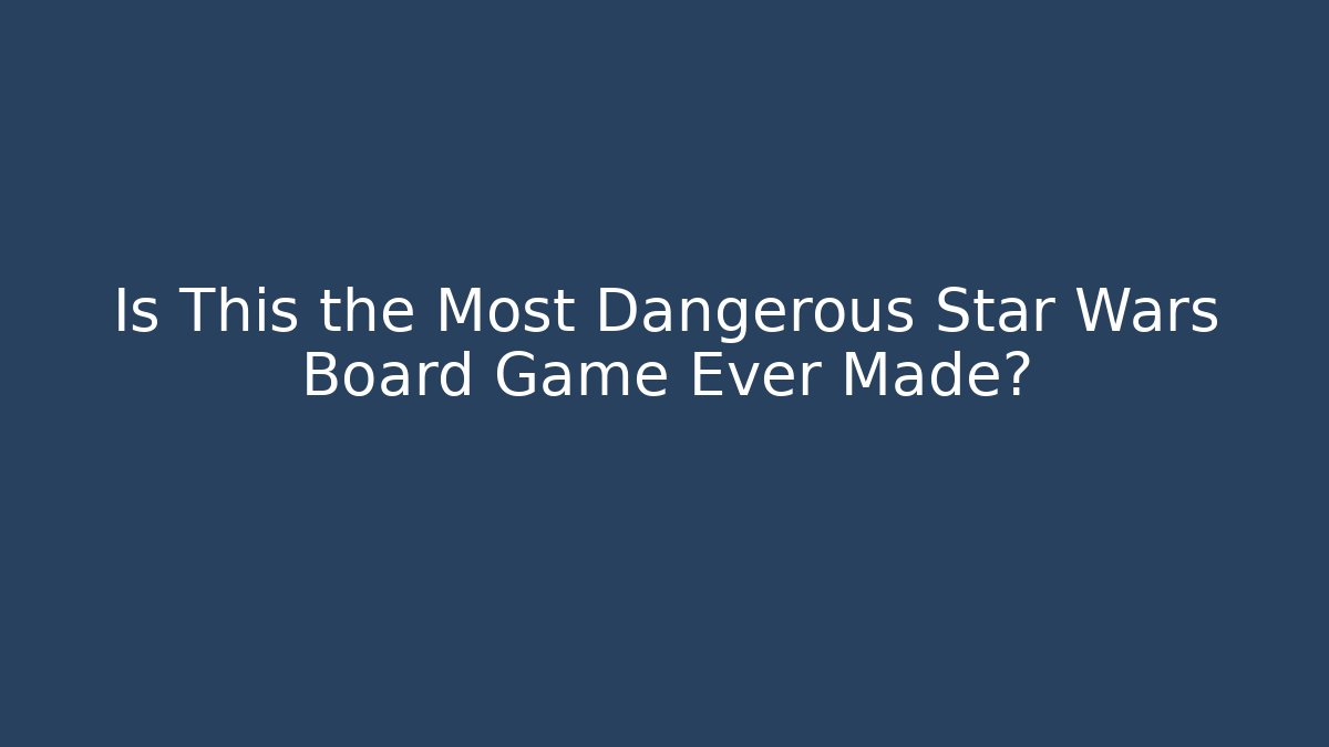Is This the Most Dangerous Star Wars Board Game Ever Made?