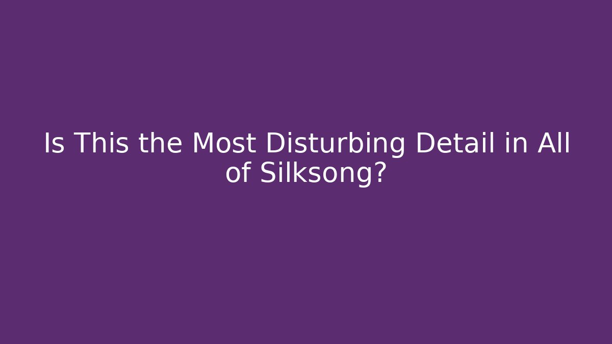 Is This the Most Disturbing Detail in All of Silksong?