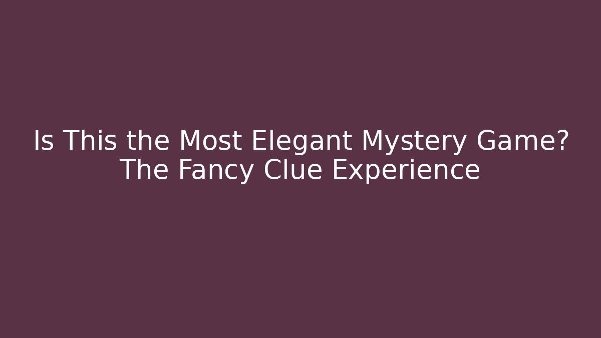 Is This the Most Elegant Mystery Game? The Fancy Clue Experience