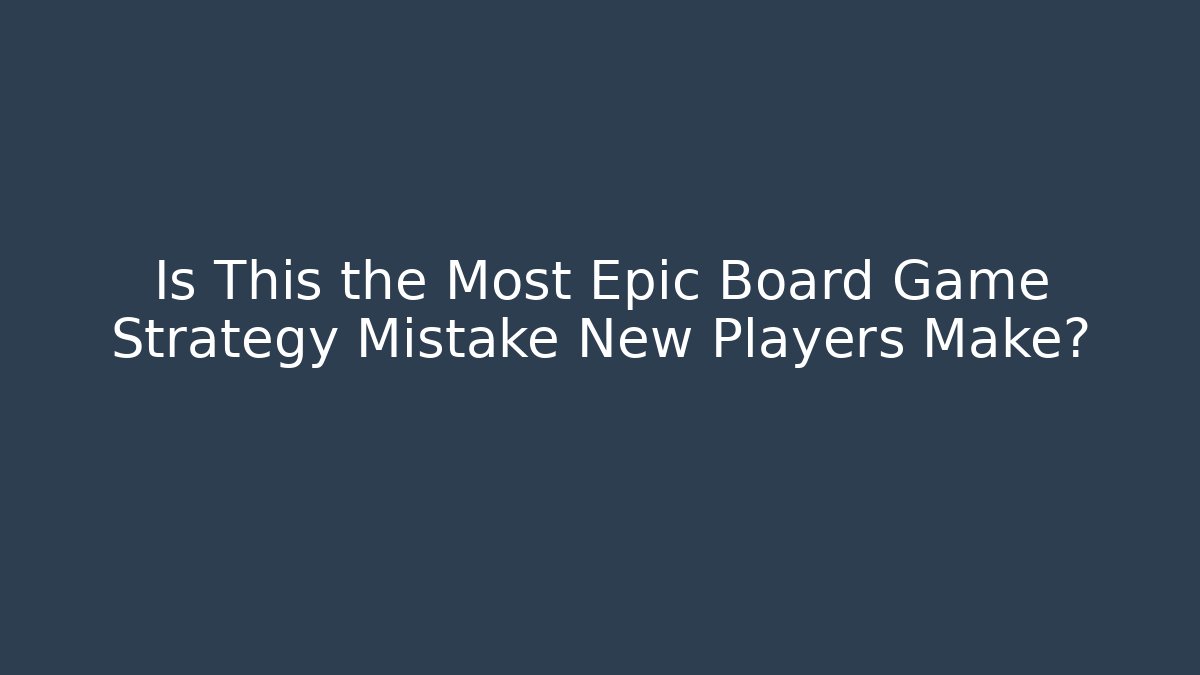 Is This the Most Epic Board Game Strategy Mistake New Players Make?