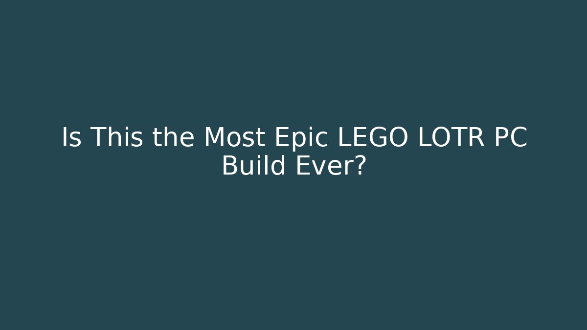 Is This the Most Epic LEGO LOTR PC Build Ever?
