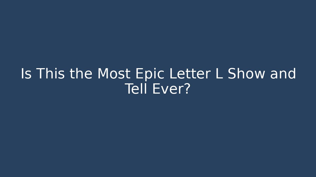 Is This the Most Epic Letter L Show and Tell Ever?