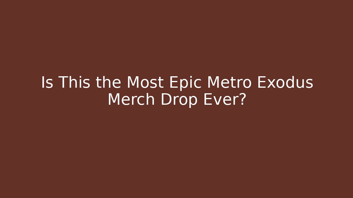 Is This the Most Epic Metro Exodus Merch Drop Ever?