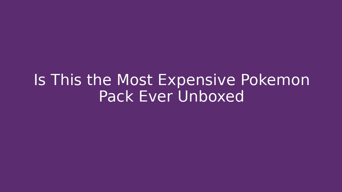 Is This the Most Expensive Pokemon Pack Ever Unboxed