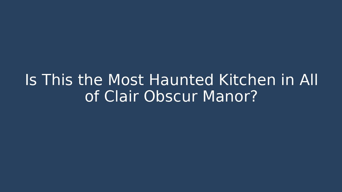 Is This the Most Haunted Kitchen in All of Clair Obscur Manor?