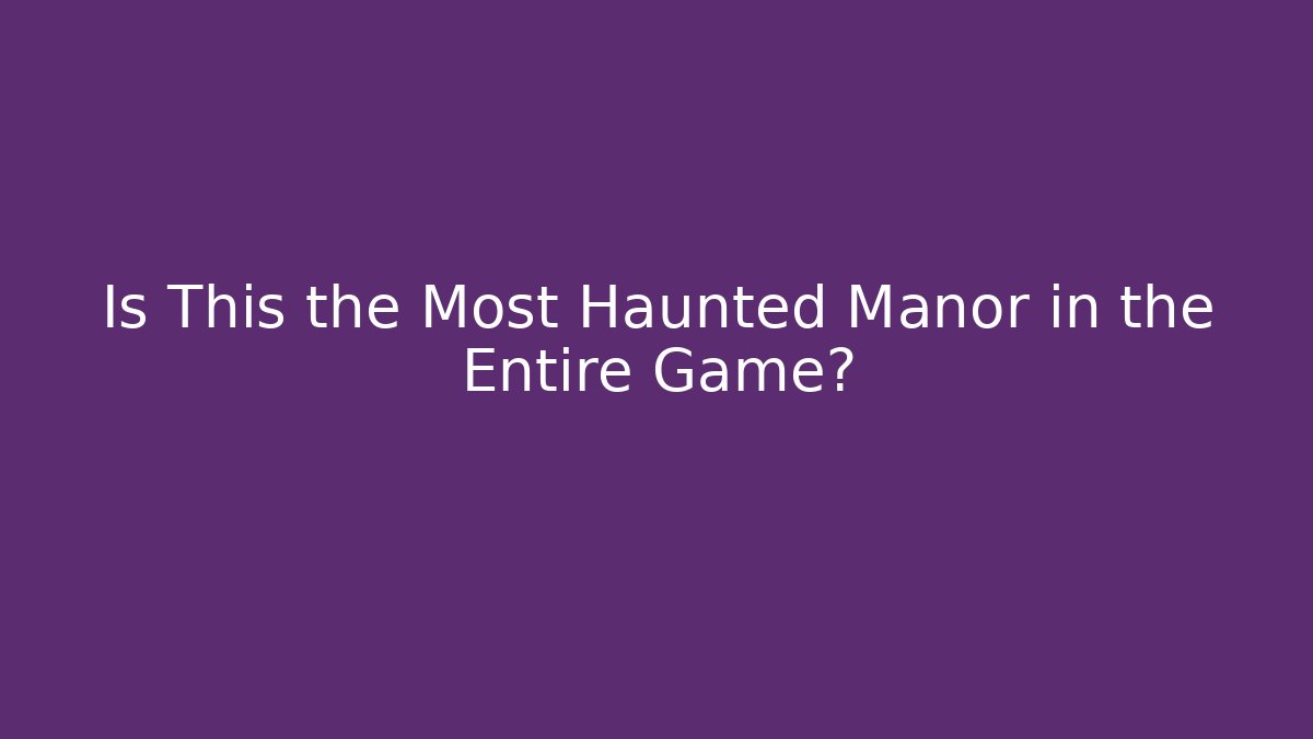 Is This the Most Haunted Manor in the Entire Game?
