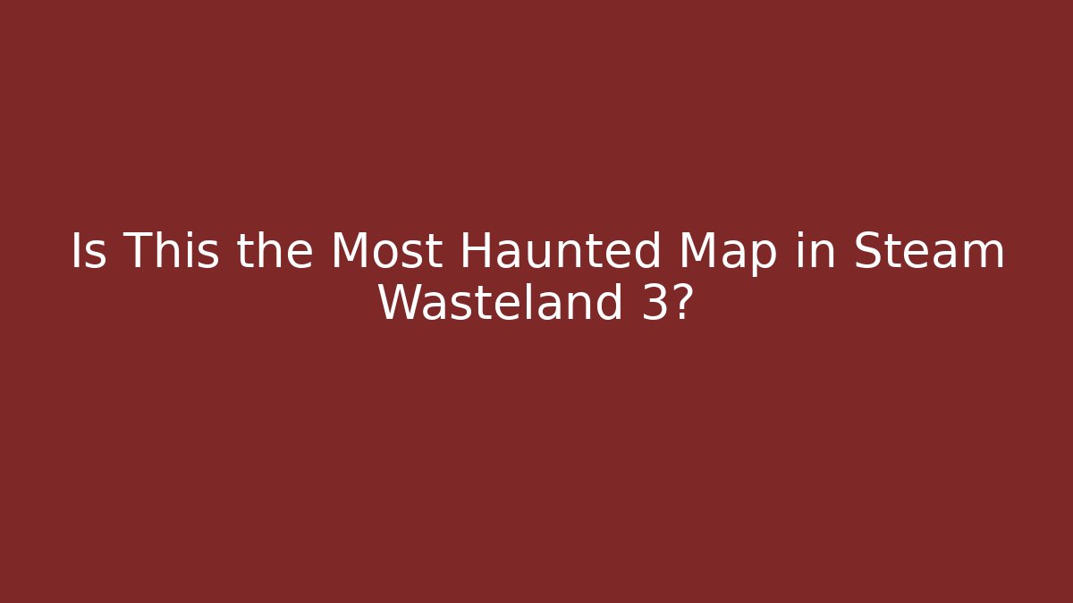 Is This the Most Haunted Map in Steam Wasteland 3?
