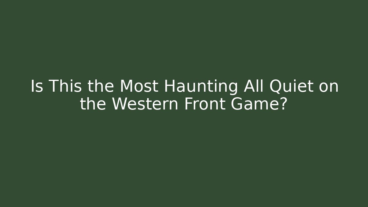 Is This the Most Haunting All Quiet on the Western Front Game?
