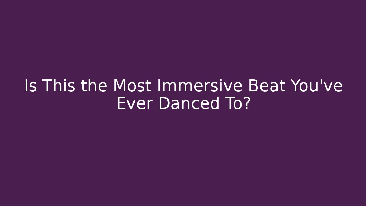 Is This the Most Immersive Beat You’ve Ever Danced To?