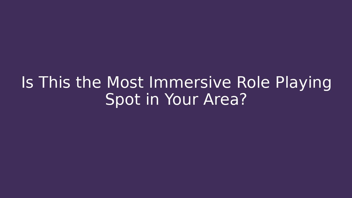Is This the Most Immersive Role Playing Spot in Your Area?