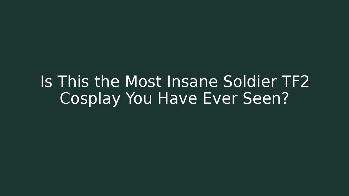 Is This the Most Insane Soldier TF2 Cosplay You Have Ever Seen?