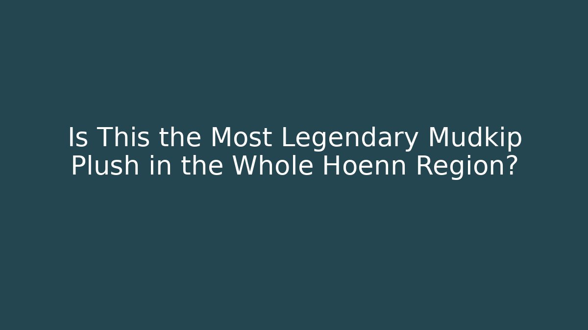 Is This the Most Legendary Mudkip Plush in the Whole Hoenn Region?