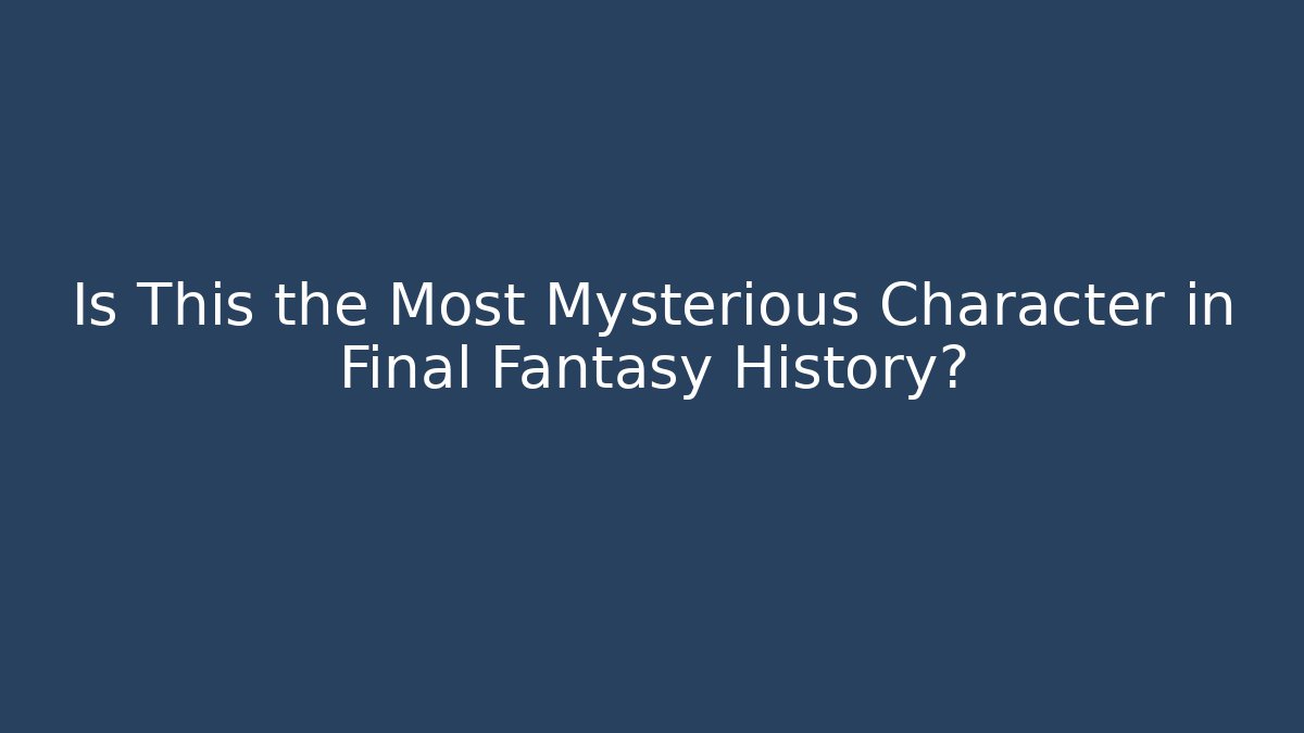 Is This the Most Mysterious Character in Final Fantasy History?