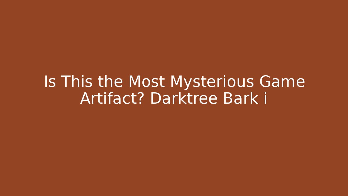 Is This the Most Mysterious Game Artifact? Darktree Bark i