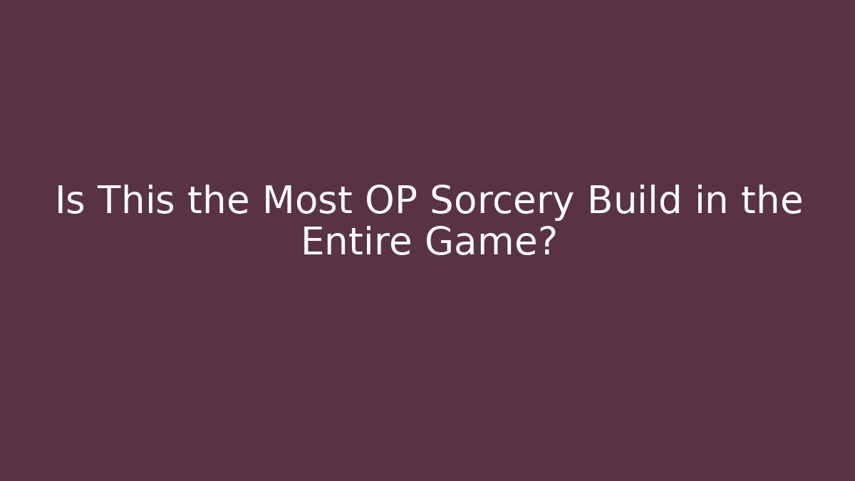 Is This the Most OP Sorcery Build in the Entire Game?