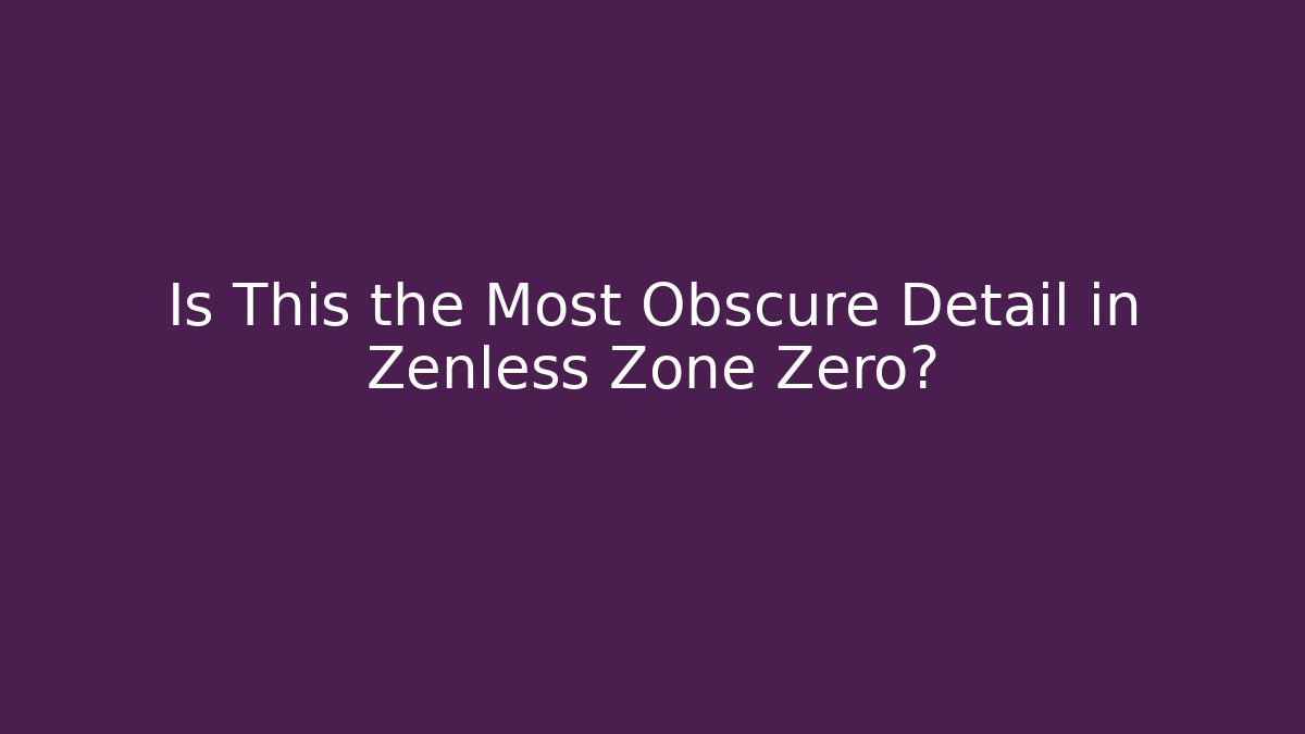 Is This the Most Obscure Detail in Zenless Zone Zero?