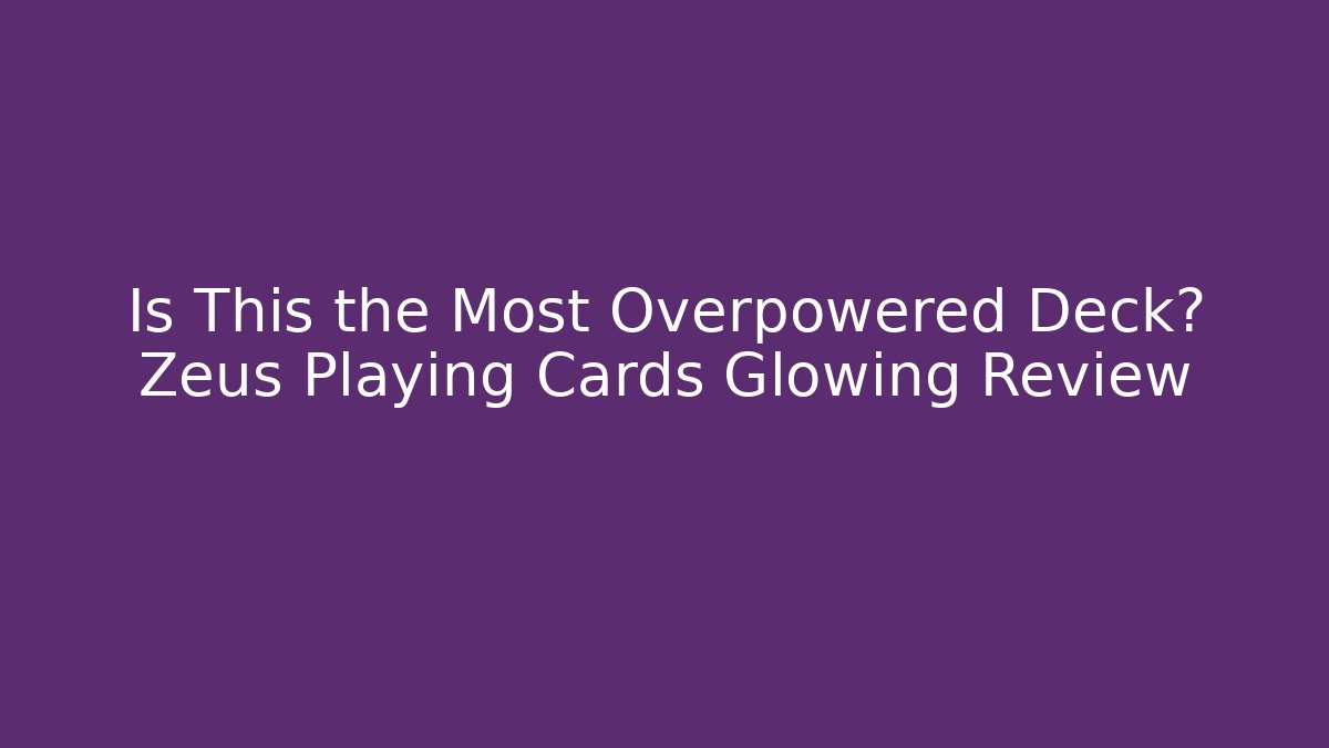 Is This the Most Overpowered Deck? Zeus Playing Cards Glowing Review - The Family Holidays