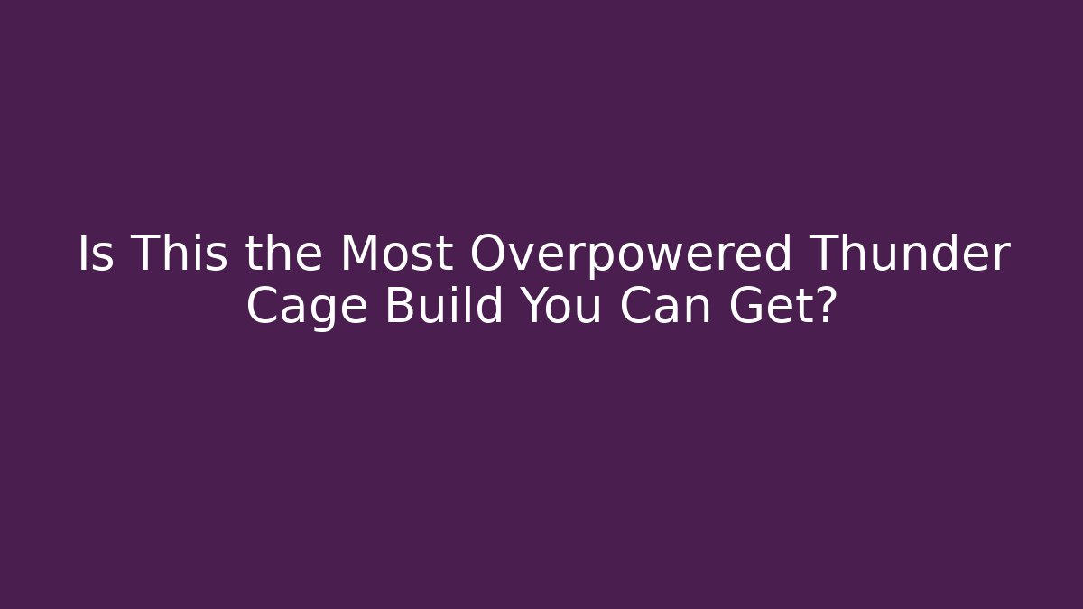 Is This the Most Overpowered Thunder Cage Build You Can Get?