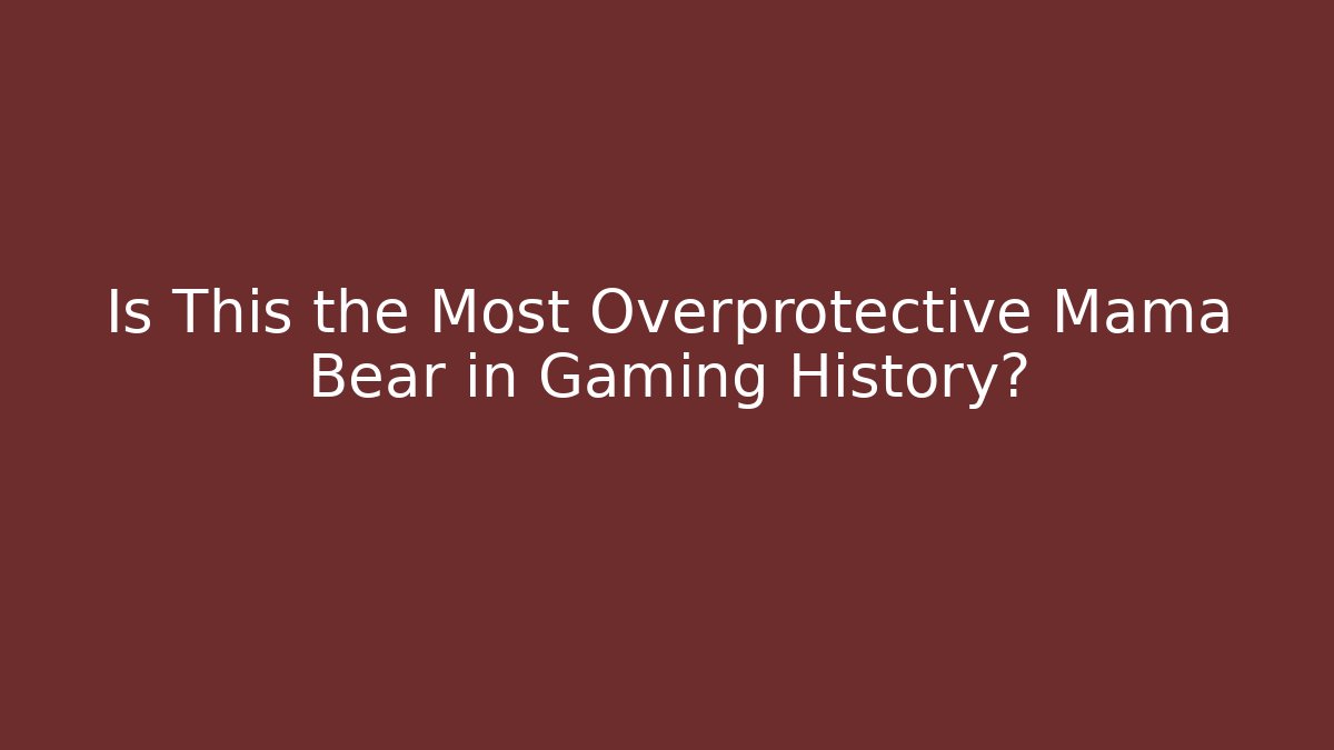 Is This the Most Overprotective Mama Bear in Gaming History?