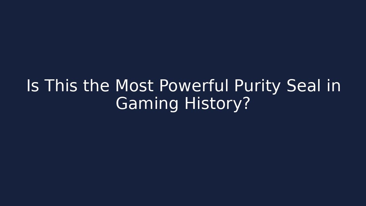 Is This the Most Powerful Purity Seal in Gaming History?