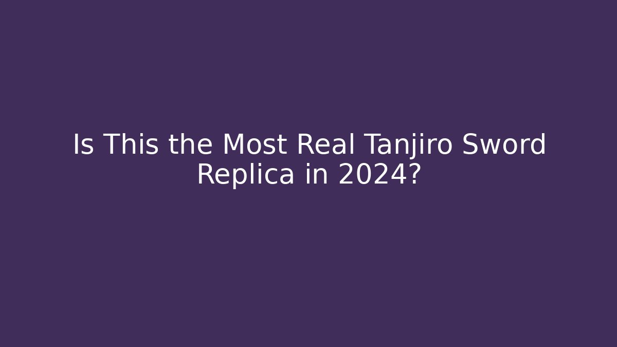 Is This the Most Real Tanjiro Sword Replica in 2024? - The Family Holidays