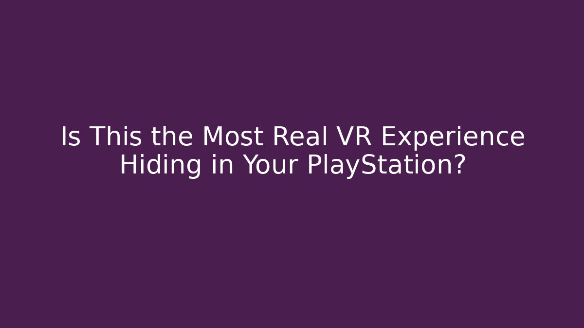 Is This the Most Real VR Experience Hiding in Your PlayStation?