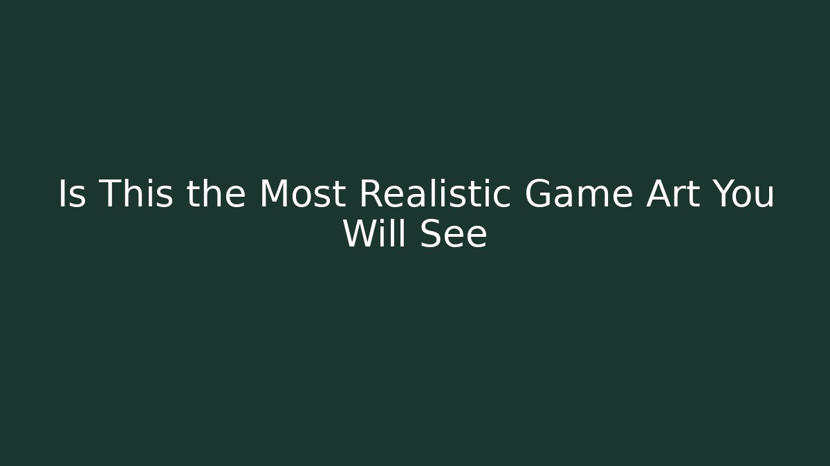 Is This the Most Realistic Game Art You Will See