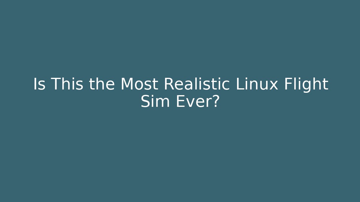 Is This the Most Realistic Linux Flight Sim Ever?